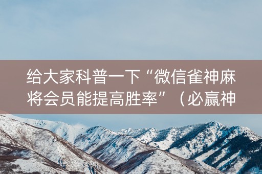 给大家科普一下“微信雀神麻将会员能提高胜率”（必赢神器免费安装)