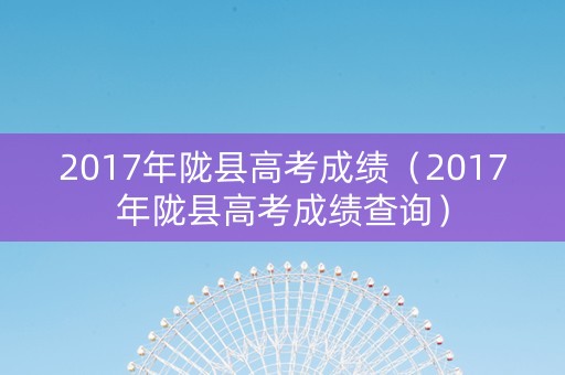 2017年陇县高考成绩（2017年陇县高考成绩查询）