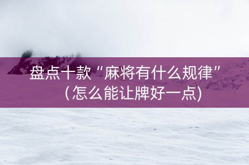 盘点十款“麻将有什么规律”（怎么能让牌好一点)