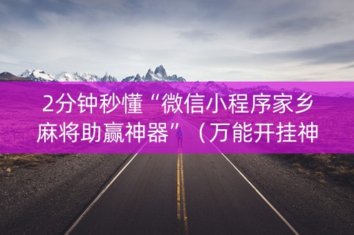 2分钟秒懂“微信小程序家乡麻将助赢神器”（万能开挂神器)