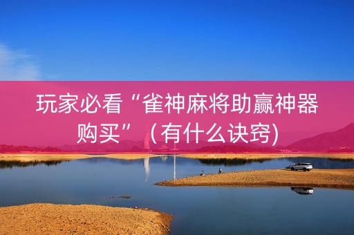 玩家必看“雀神麻将助赢神器购买”（有什么诀窍)