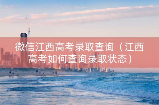 微信江西高考录取查询（江西高考如何查询录取状态）
