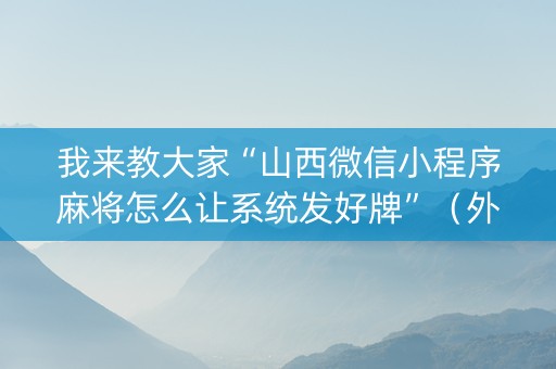 我来教大家“山西微信小程序麻将怎么让系统发好牌”（外辅工具)
