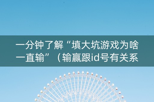 一分钟了解“填大坑游戏为啥一直输”（输赢跟id号有关系吗)