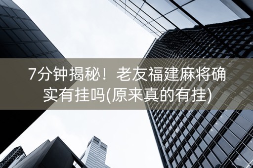 7分钟揭秘！老友福建麻将确实有挂吗(原来真的有挂)