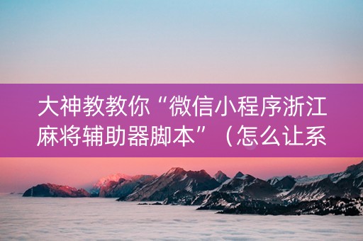 大神教教你“微信小程序浙江麻将辅助器脚本”（怎么让系统给自己好牌)