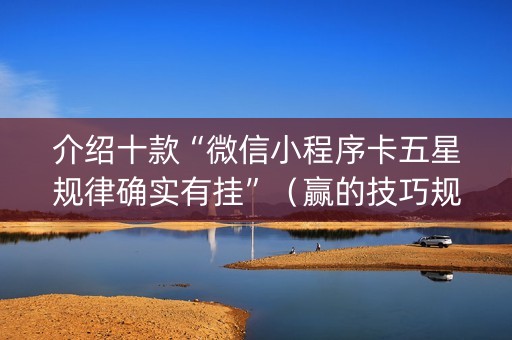 介绍十款“微信小程序卡五星规律确实有挂”（赢的技巧规律)