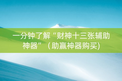 一分钟了解“财神十三张辅助神器”（助赢神器购买)
