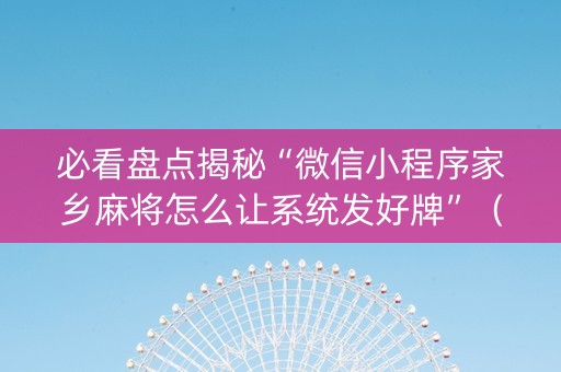 必看盘点揭秘“微信小程序家乡麻将怎么让系统发好牌”（自建房胜负规律)