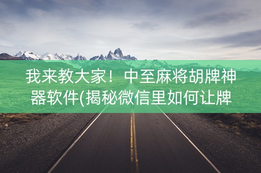 我来教大家！中至麻将胡牌神器软件(揭秘微信里如何让牌变好)