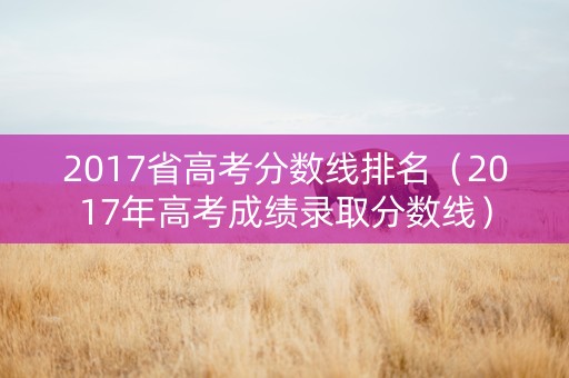 2017省高考分数线排名（2017年高考成绩录取分数线）