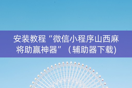 安装教程“微信小程序山西麻将助赢神器”（辅助器下载)