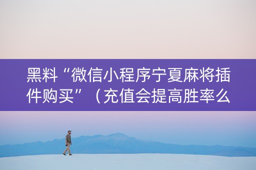 黑料“微信小程序宁夏麻将插件购买”（充值会提高胜率么)