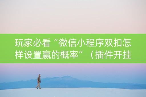 玩家必看“微信小程序双扣怎样设置赢的概率”（插件开挂免费AI)