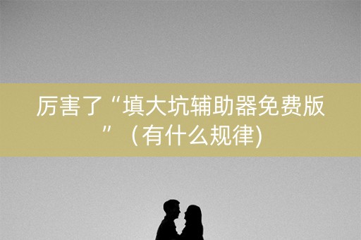 厉害了“填大坑辅助器免费版”（有什么规律)