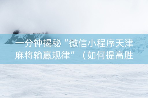 一分钟揭秘“微信小程序天津麻将输赢规律”（如何提高胜率)