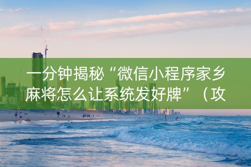 一分钟揭秘“微信小程序家乡麻将怎么让系统发好牌”（攻略插件)