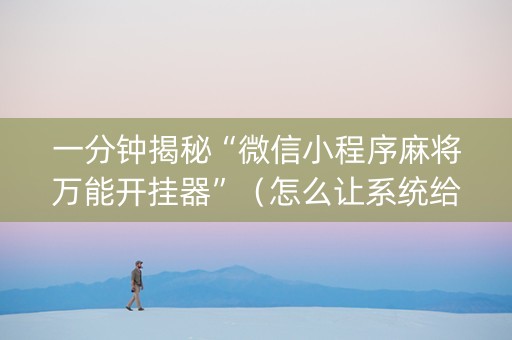 一分钟揭秘“微信小程序麻将万能开挂器”（怎么让系统给你发好牌)