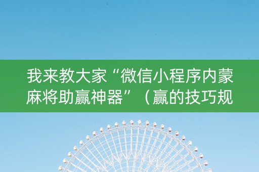 我来教大家“微信小程序内蒙麻将助赢神器”（赢的技巧规律)