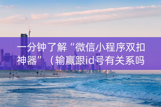 一分钟了解“微信小程序双扣神器”（输赢跟id号有关系吗)