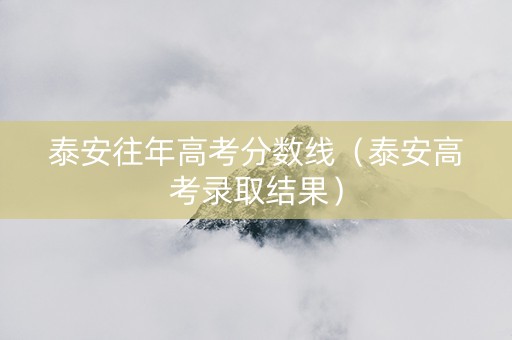 泰安往年高考分数线（泰安高考录取结果）
