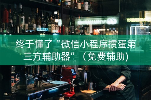 终于懂了“微信小程序掼蛋第三方辅助器”（免费辅助)