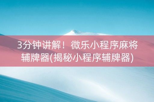 3分钟讲解！微乐小程序麻将辅牌器(揭秘小程序辅牌器)