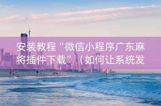 安装教程“微信小程序广东麻将插件下载”（如何让系统发好牌)