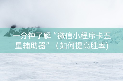 一分钟了解“微信小程序卡五星辅助器”（如何提高胜率)