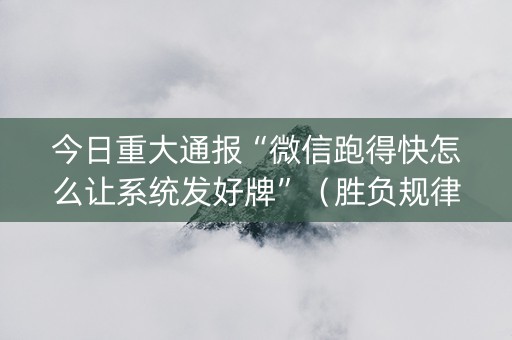 今日重大通报“微信跑得快怎么让系统发好牌”（胜负规律拿好牌)