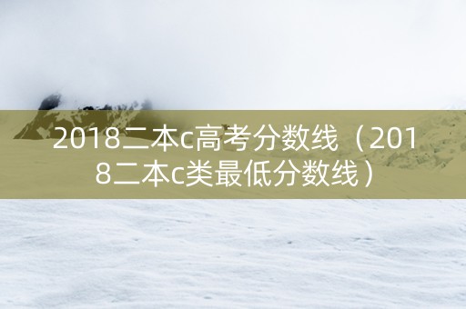 2018二本c高考分数线（2018二本c类最低分数线）