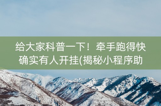 给大家科普一下！牵手跑得快确实有人开挂(揭秘小程序助赢神器购买)