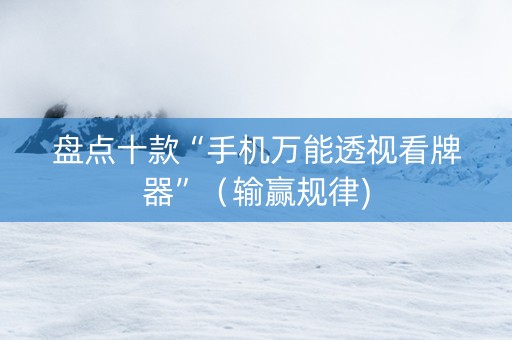 盘点十款“手机万能透视看牌器”（输赢规律)