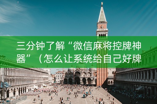 三分钟了解“微信麻将控牌神器”（怎么让系统给自己好牌)