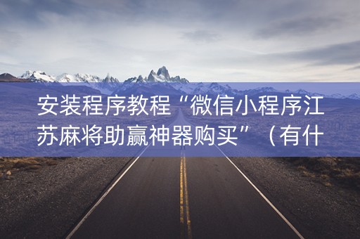 安装程序教程“微信小程序江苏麻将助赢神器购买”（有什么诀窍)