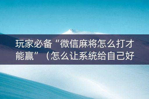玩家必备“微信麻将怎么打才能赢”（怎么让系统给自己好牌)