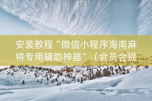 安装教程“微信小程序海南麻将专用辅助神器”（会员会提高胜率吗)