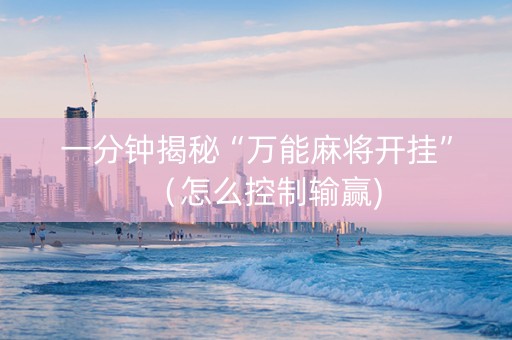 一分钟揭秘“万能麻将开挂”（怎么控制输赢)