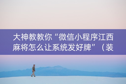 大神教教你“微信小程序江西麻将怎么让系统发好牌”（装挂怎么安装)