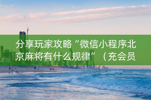 分享玩家攻略“微信小程序北京麻将有什么规律”（充会员胜率高)