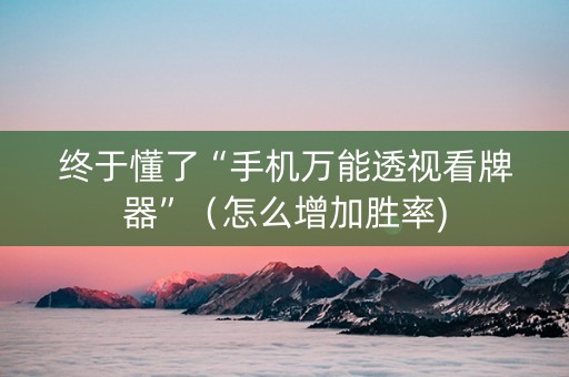 终于懂了“手机万能透视看牌器”（怎么增加胜率)