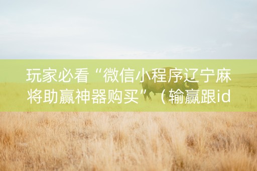 玩家必看“微信小程序辽宁麻将助赢神器购买”（输赢跟id号有关系吗)