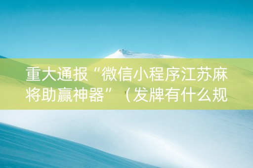 重大通报“微信小程序江苏麻将助赢神器”（发牌有什么规律吗)