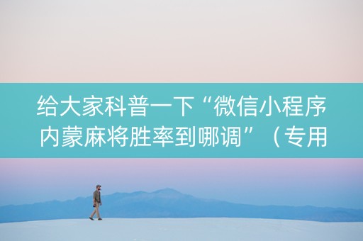 给大家科普一下“微信小程序内蒙麻将胜率到哪调”（专用神器)