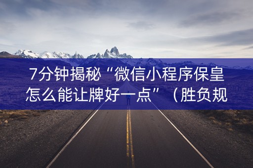 7分钟揭秘“微信小程序保皇怎么能让牌好一点”（胜负规律拿好牌)