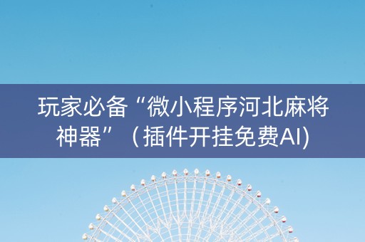 玩家必备“微小程序河北麻将神器”（插件开挂免费AI)