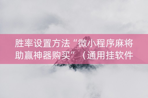 胜率设置方法“微小程序麻将助赢神器购买”（通用挂软件多少钱)