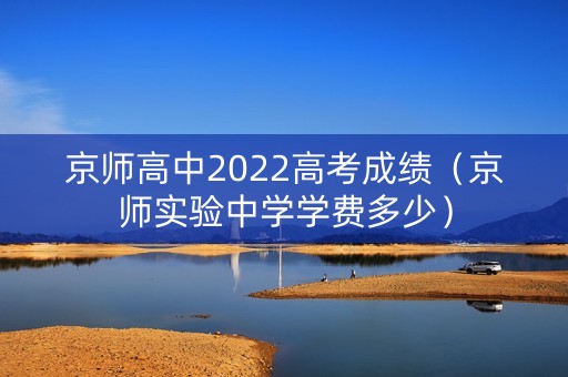 京师高中2022高考成绩（京师实验中学学费多少）