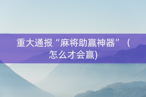 重大通报“麻将助赢神器”（怎么才会赢)