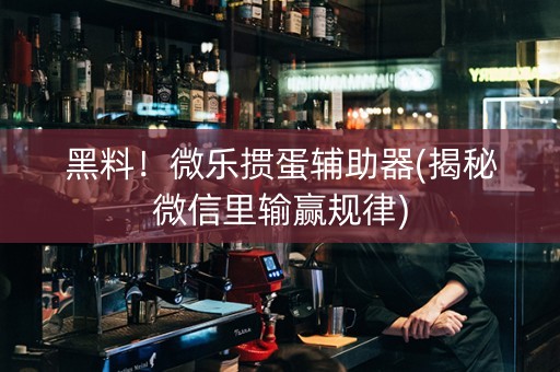 黑料！微乐掼蛋辅助器(揭秘微信里输赢规律)